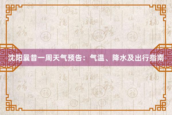 沈阳曩昔一周天气预告：气温、降水及出行指南