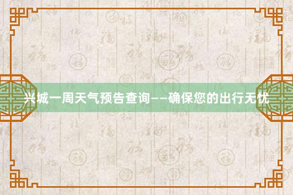 兴城一周天气预告查询——确保您的出行无忧